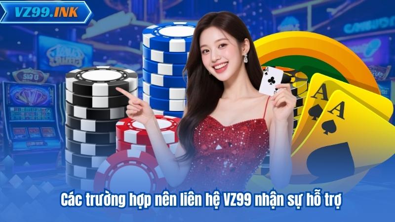 LIÊN HỆ VZ99 4 Các trường hợp nên liên hệ VZ99 nhận sự hỗ trợ