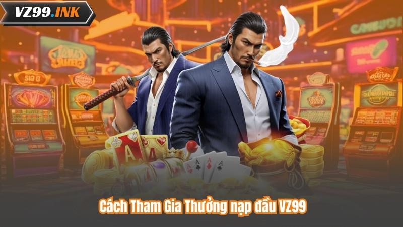Cách Tham Gia Thưởng nạp đầu VZ99