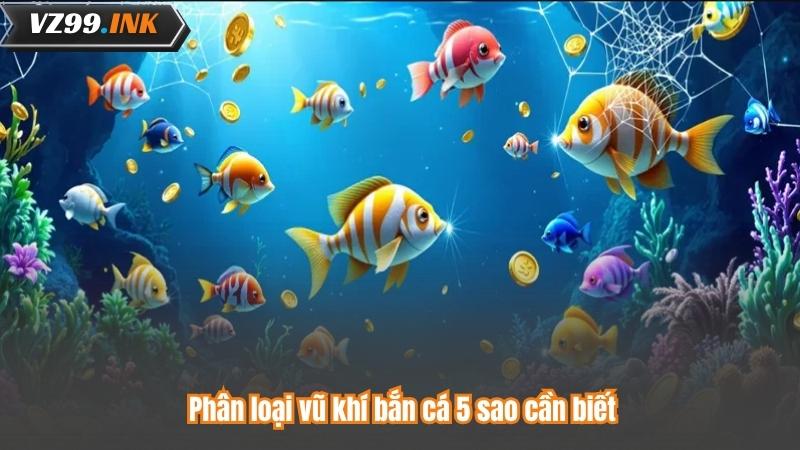 Phân loại vũ khí bắn cá 5 sao cần biết