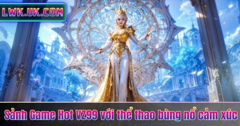 Sảnh Game Hot VZ99 với thể thao bùng nổ cảm xúc